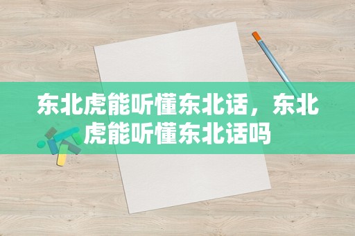 东北虎能听懂东北话，东北虎能听懂东北话吗