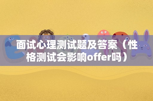 面试心理测试题及答案（性格测试会影响offer吗）