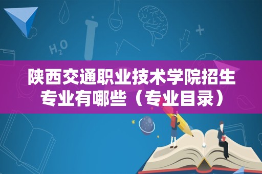 陕西交通职业技术学院招生专业有哪些（专业目录）