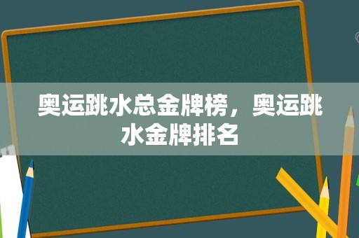 奥运跳水总金牌榜，奥运跳水金牌排名