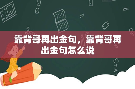 靠背哥再出金句，靠背哥再出金句怎么说