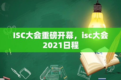 ISC大会重磅开幕，isc大会2021日程