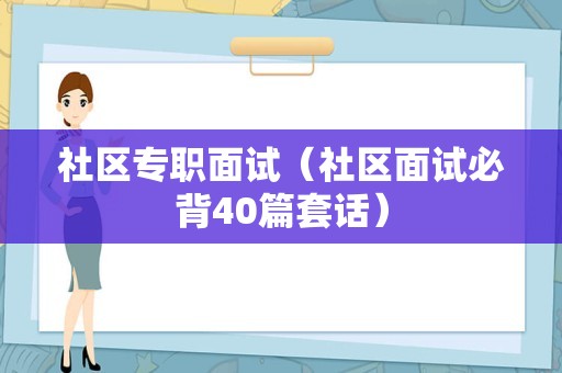 社区专职面试（社区面试必背40篇套话）