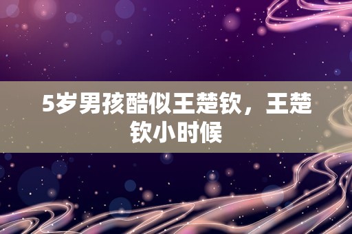 5岁男孩酷似王楚钦，王楚钦小时候