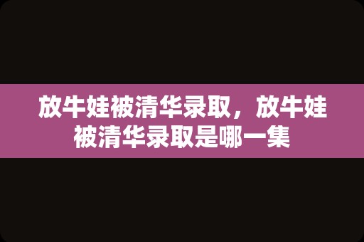 放牛娃被清华录取，放牛娃被清华录取是哪一集