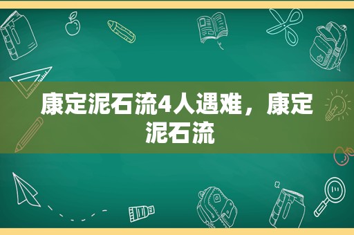 康定泥石流4人遇难，康定 泥石流