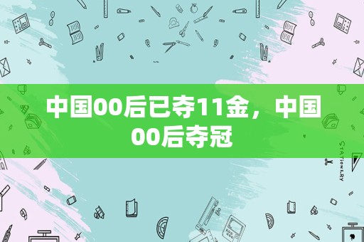 中国00后已夺11金，中国00后夺冠