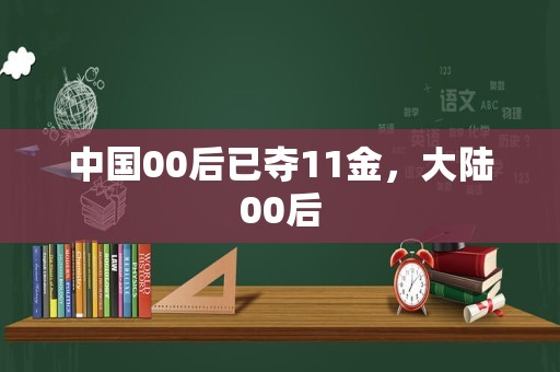 中国00后已夺11金，大陆00后