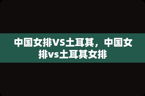 中国女排VS土耳其，中国女排vs土耳其女排