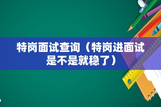 特岗面试查询（特岗进面试是不是就稳了）