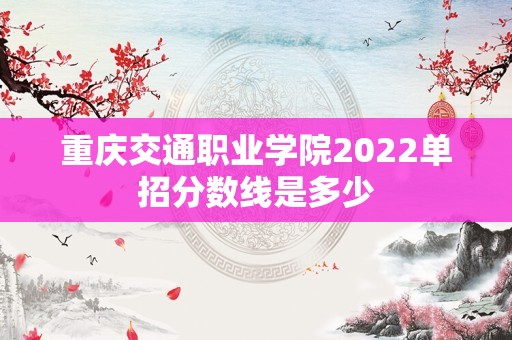 重庆交通职业学院2022单招分数线是多少