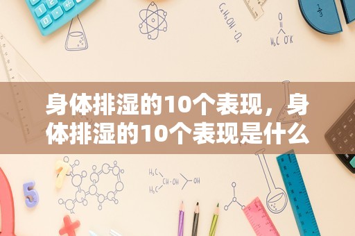 身体排湿的10个表现，身体排湿的10个表现是什么