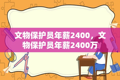 文物保护员年薪2400，文物保护员年薪2400万