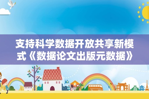 支持科学数据开放共享新模式《数据论文出版元数据》国家标准正式发布