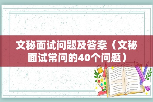 文秘面试问题及答案（文秘面试常问的40个问题）