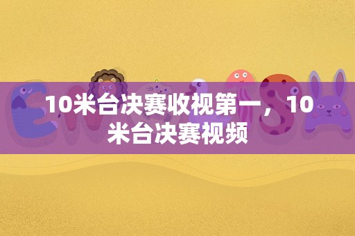 10米台决赛收视第一，10米台决赛视频