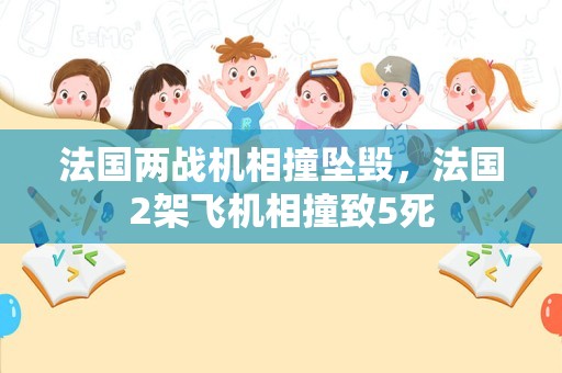 法国两战机相撞坠毁，法国2架飞机相撞致5死