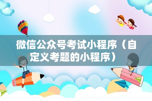 微信公众号考试小程序（自定义考题的小程序） 