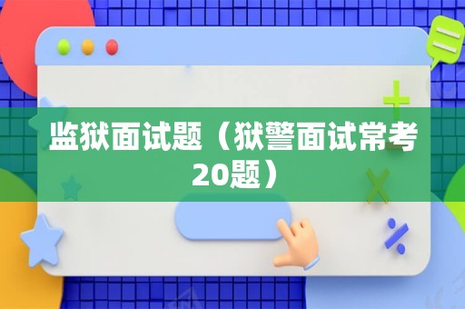 监狱面试题（狱警面试常考20题）