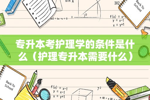 专升本考护理学的条件是什么（护理专升本需要什么） 