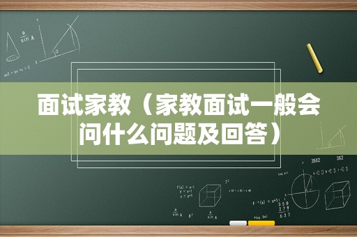 面试家教（家教面试一般会问什么问题及回答）