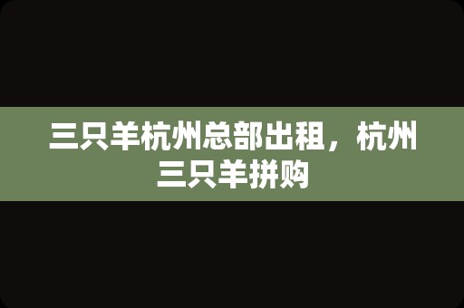 三只羊杭州总部出租，杭州三只羊拼购