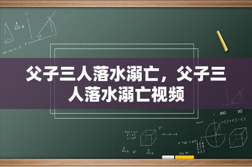 父子三人落水溺亡，父子三人落水溺亡视频