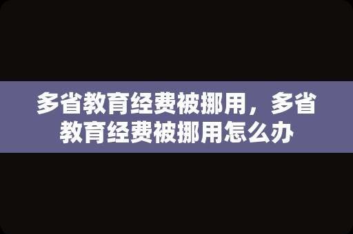 多省教育经费被挪用，多省教育经费被挪用怎么办