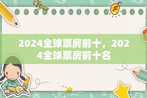 2024全球票房前十，2024全球票房前十名