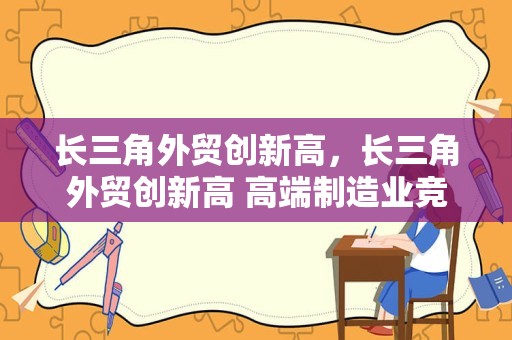 长三角外贸创新高，长三角外贸创新高 高端制造业竞争力显著提升