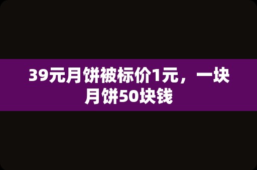 39元月饼被标价1元，一块月饼50块钱