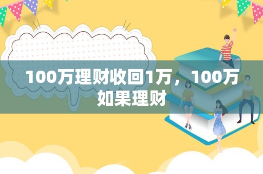 100万理财收回1万，100万如果理财