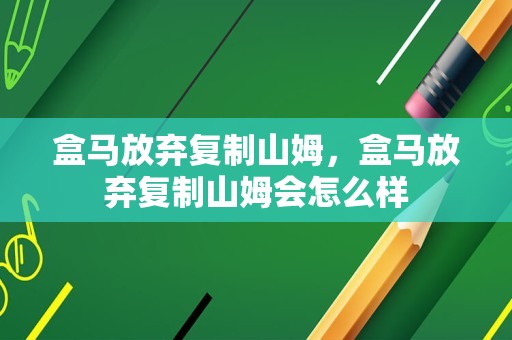 盒马放弃复制山姆，盒马放弃复制山姆会怎么样