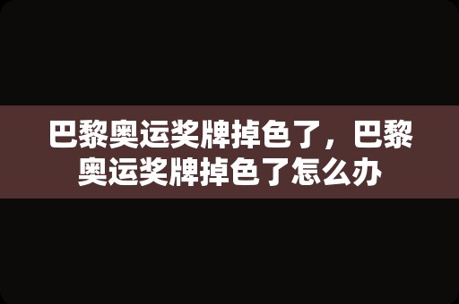 巴黎奥运奖牌掉色了，巴黎奥运奖牌掉色了怎么办