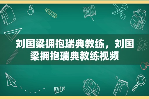 刘国梁拥抱瑞典教练，刘国梁拥抱瑞典教练视频