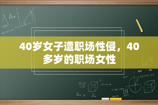 40岁女子遭职场性侵，40多岁的职场女性