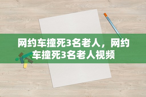 网约车撞死3名老人，网约车撞死3名老人视频