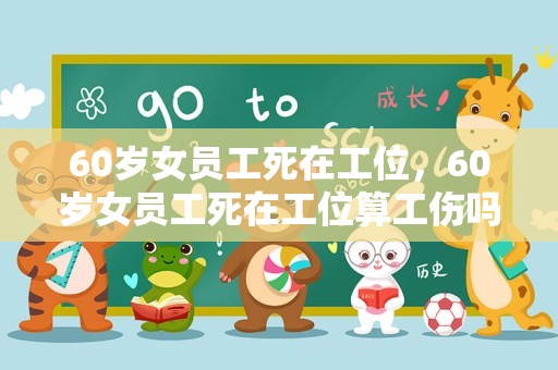 60岁女员工死在工位，60岁女员工死在工位算工伤吗