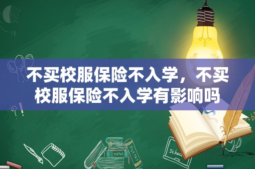 不买校服保险不入学，不买校服保险不入学有影响吗