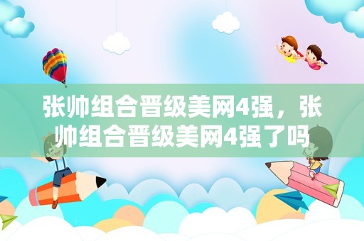 张帅组合晋级美网4强，张帅组合晋级美网4强了吗