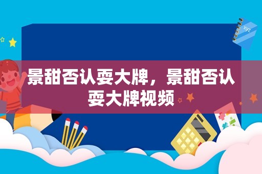 景甜否认耍大牌，景甜否认耍大牌视频