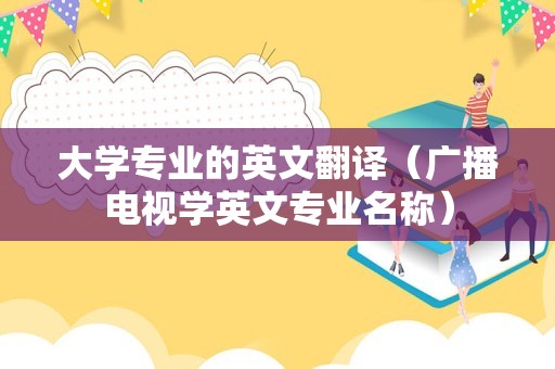 大学专业的英文翻译（广播电视学英文专业名称）