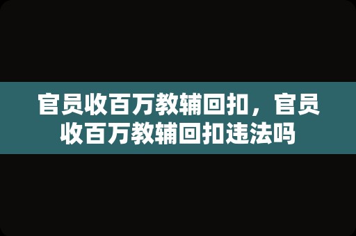 官员收百万教辅回扣，官员收百万教辅回扣违法吗