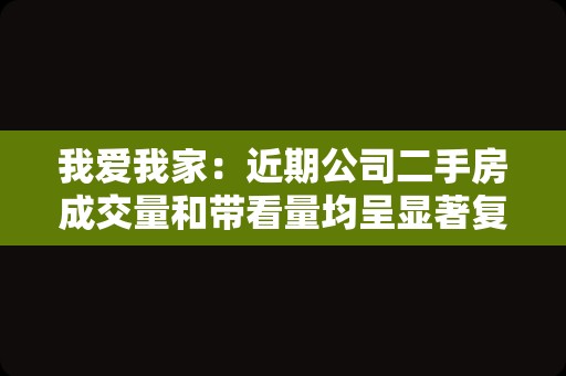 我爱我家：近期公司二手房成交量和带看量均呈显著复苏势头