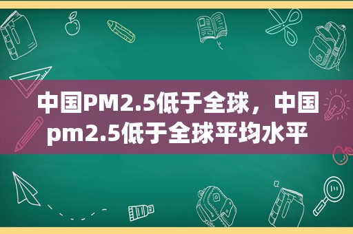 中国PM2.5低于全球，中国pm2.5低于全球平均水平