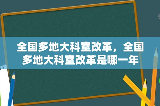 全国多地大科室改革，全国多地大科室改革是哪一年