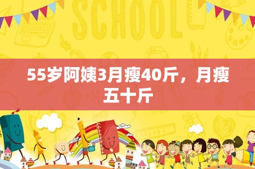 55岁阿姨3月瘦40斤，月瘦五十斤