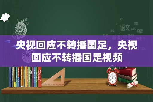 央视回应不转播国足，央视回应不转播国足视频