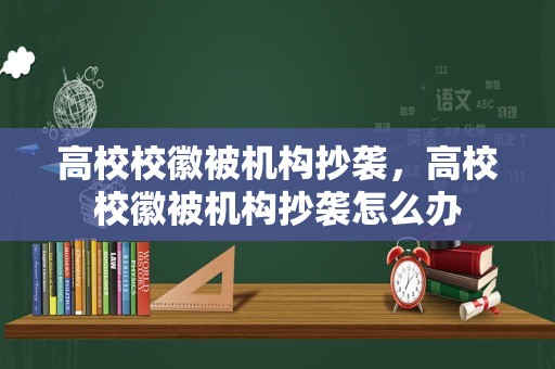 高校校徽被机构抄袭，高校校徽被机构抄袭怎么办