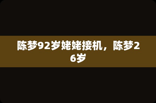 陈梦92岁姥姥接机，陈梦26岁